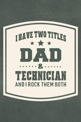 Book cover for I Have Two Titles Dad & Technician And I Rock Them Both