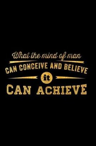 Cover of What the Mind of Man Can Conceive and Believe It Can Achieve