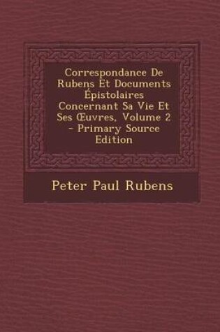 Cover of Correspondance de Rubens Et Documents Epistolaires Concernant Sa Vie Et Ses Uvres, Volume 2