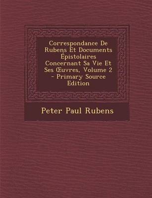 Book cover for Correspondance de Rubens Et Documents Epistolaires Concernant Sa Vie Et Ses Uvres, Volume 2