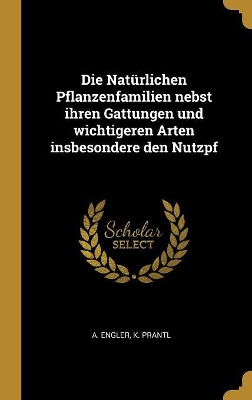 Book cover for Die Natürlichen Pflanzenfamilien Nebst Ihren Gattungen Und Wichtigeren Arten Insbesondere Den Nutzpf