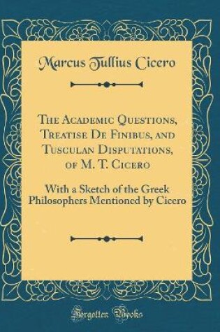 Cover of The Academic Questions, Treatise de Finibus, and Tusculan Disputations, of M. T. Cicero