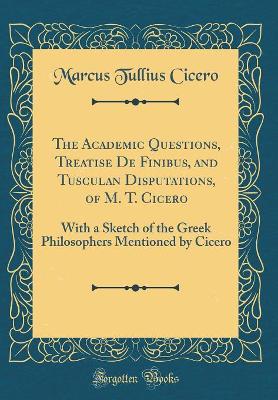 Book cover for The Academic Questions, Treatise de Finibus, and Tusculan Disputations, of M. T. Cicero