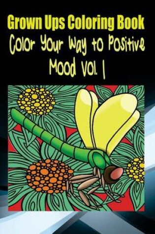 Cover of Grown Ups Coloring Book Color Your Way to Positive Mood Vol. 1