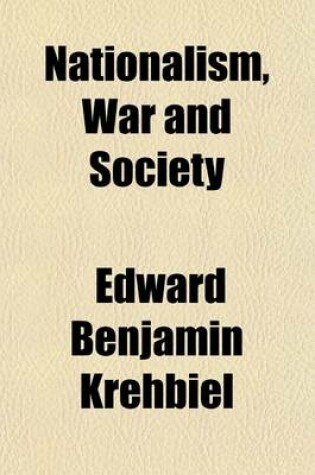 Cover of Nationalism, War and Society; A Study of Nationalism and Its Concomitant, War, in Their Relation to Civilization and of the Fundamentals and the Progress of the Opposition to War