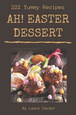 Cover of Ah! 222 Yummy Easter Dessert Recipes