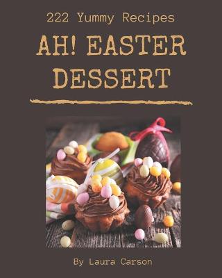 Book cover for Ah! 222 Yummy Easter Dessert Recipes