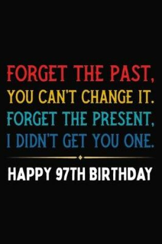 Cover of Forget The Past You Can't Change It Forget The Present I Didn't Get You One Happy 97th Birthday