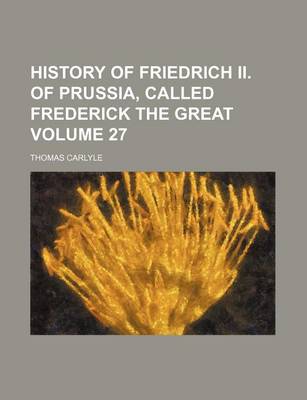 Book cover for History of Friedrich II. of Prussia, Called Frederick the Great Volume 27