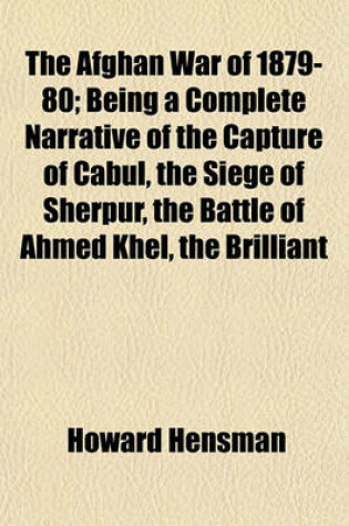 Cover of The Afghan War of 1879-80; Being a Complete Narrative of the Capture of Cabul, the Siege of Sherpur, the Battle of Ahmed Khel, the Brilliant