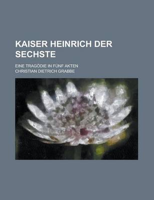 Book cover for Kaiser Heinrich Der Sechste; Eine Tragodie in Funf Akten