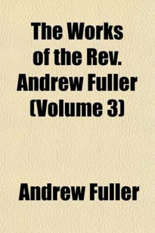 Cover of The Works of the REV. Andrew Fuller (Volume 3)