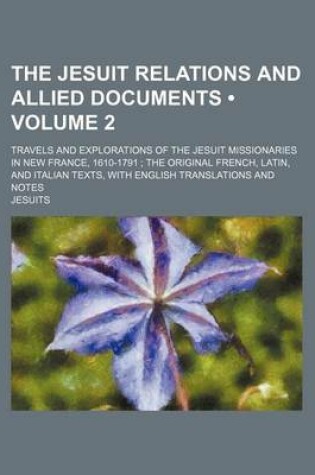 Cover of The Jesuit Relations and Allied Documents (Volume 2); Travels and Explorations of the Jesuit Missionaries in New France, 1610-1791 the Original French, Latin, and Italian Texts, with English Translations and Notes