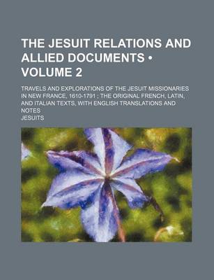 Book cover for The Jesuit Relations and Allied Documents (Volume 2); Travels and Explorations of the Jesuit Missionaries in New France, 1610-1791 the Original French, Latin, and Italian Texts, with English Translations and Notes