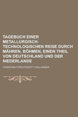 Cover of Tagebuch Einer Metallurgisch-Technologischen Reise Durch Mahren, Bohmen, Einen Theil Von Deutschland Und Der Niederlande