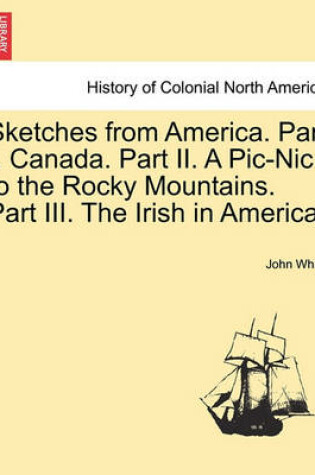 Cover of Sketches from America. Part I. Canada. Part II. a PIC-Nic to the Rocky Mountains. Part III. the Irish in America.