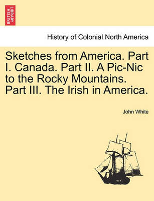 Book cover for Sketches from America. Part I. Canada. Part II. a PIC-Nic to the Rocky Mountains. Part III. the Irish in America.