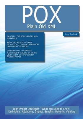 Book cover for Pox - Plain Old XML: High-Impact Strategies - What You Need to Know: Definitions, Adoptions, Impact, Benefits, Maturity, Vendors