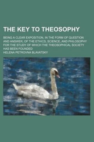 Cover of The Key to Theosophy; Being a Clear Exposition, in the Form of Question and Answer, of the Ethics, Science, and Philosophy for the Study of Which the