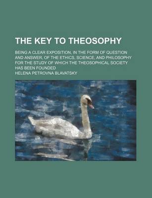 Book cover for The Key to Theosophy; Being a Clear Exposition, in the Form of Question and Answer, of the Ethics, Science, and Philosophy for the Study of Which the