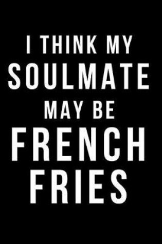 Cover of I Think My Soulmate May Be French Fries