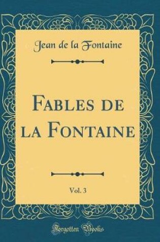 Cover of Fables de la Fontaine, Vol. 3 (Classic Reprint)