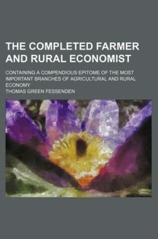 Cover of The Completed Farmer and Rural Economist; Containing a Compendious Epitome of the Most Important Branches of Agricultural and Rural Economy