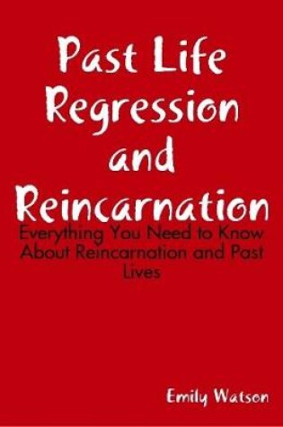 Cover of Past Life Regression and Reincarnation: Everything You Need to Know About Reincarnation and Past Lives