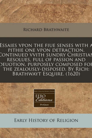 Cover of Essaies Vpon the Fiue Senses with a Pithie One Vpon Detraction. Continued Vvith Sundry Christian Resolues, Full of Passion and Deuotion, Purposely Composed for the Zealously-Disposed. by Rich