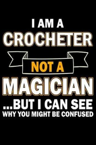 Cover of I Am A Crocheter Not A Magician But I Can See Why You Might Be Confused