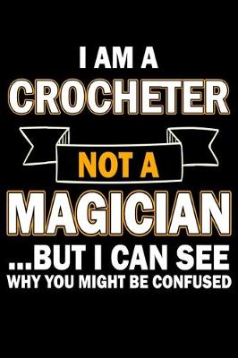 Book cover for I Am A Crocheter Not A Magician But I Can See Why You Might Be Confused