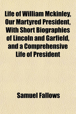 Book cover for Life of William McKinley, Our Martyred President, with Short Biographies of Lincoln and Garfield, and a Comprehensive Life of President