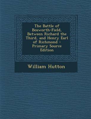 Book cover for The Battle of Bosworth-Field, Between Richard the Third, and Henry Earl of Richmond - Primary Source Edition