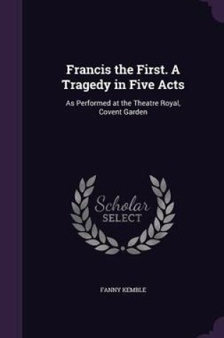 Cover of Francis the First. a Tragedy in Five Acts