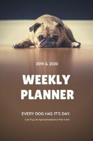 Cover of 2019 & 2020 Weekly Planner Every Dog Has It's Day. Cute Pug Life Agenda Notebook to Plan & Win