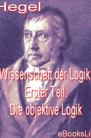 Cover of Wissenschaft Der Logik. Erster Teil. Die Objektive Logik