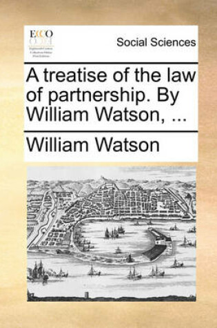 Cover of A Treatise of the Law of Partnership. by William Watson, ...