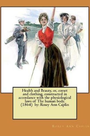 Cover of Health and Beauty, or, corset and clothing, constructed in accordance with the physiological laws of The human body. (1864) by