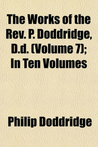 Cover of The Works of the REV. P. Doddridge, D.D. (Volume 7); In Ten Volumes