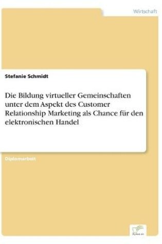 Cover of Die Bildung virtueller Gemeinschaften unter dem Aspekt des Customer Relationship Marketing als Chance für den elektronischen Handel