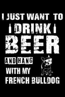 Book cover for I Just Want To Drink Beer And Hang With My French Bulldog