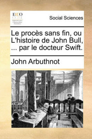 Cover of Le Procs Sans Fin, Ou L'Histoire de John Bull, ... Par Le Docteur Swift.