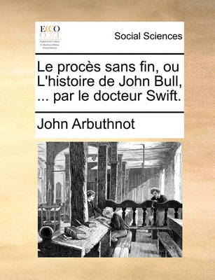 Book cover for Le Procs Sans Fin, Ou L'Histoire de John Bull, ... Par Le Docteur Swift.