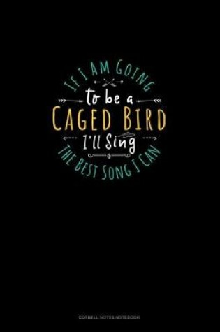 Cover of If I Am Going To Be A Caged Bird I'll Sing The Best Song I Can