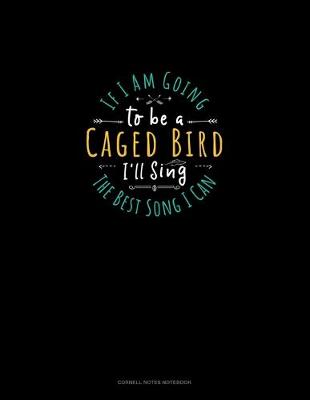 Book cover for If I Am Going To Be A Caged Bird I'll Sing The Best Song I Can