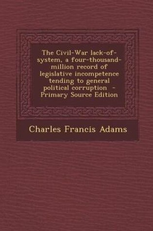 Cover of The Civil-War Lack-Of-System, a Four-Thousand-Million Record of Legislative Incompetence Tending to General Political Corruption