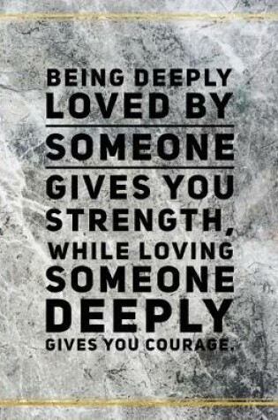 Cover of Being deeply loved by someone gives you strength, while loving someone deeply gives you courage.