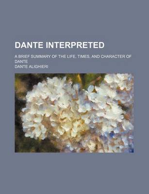 Book cover for Dante Interpreted; A Brief Summary of the Life, Times, and Character of Dante