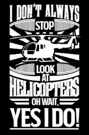 Cover of I Don't Always Stop Look At Helicopters OH Wait Yes I Do