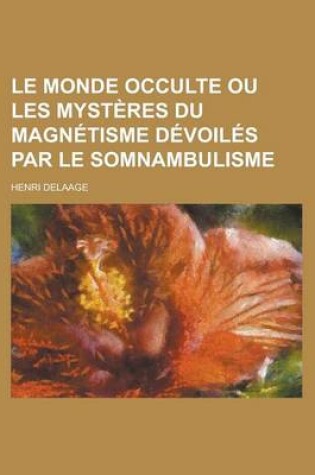 Cover of Le Monde Occulte Ou Les Mysteres Du Magnetisme Devoiles Par Le Somnambulisme